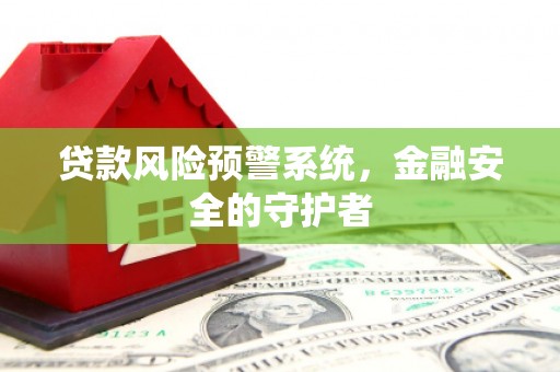 花地玛堂区贷款风险预警系统，金融安全的守护者