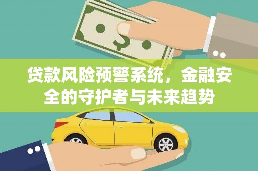 花地玛堂区贷款风险预警系统，金融安全的守护者与未来趋势