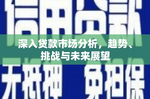 花地玛堂区深入贷款市场分析，趋势、挑战与未来展望