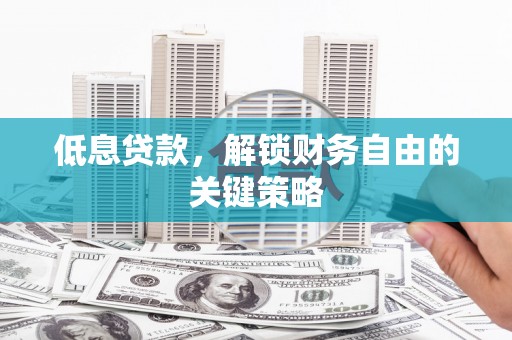 花地玛堂区低息贷款，解锁财务自由的关键策略