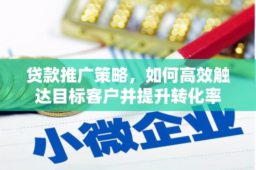 花地玛堂区贷款推广策略，如何高效触达目标客户并提升转化率