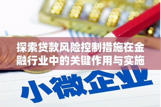 花地玛堂区探索贷款风险控制措施在金融行业中的关键作用与实施策略