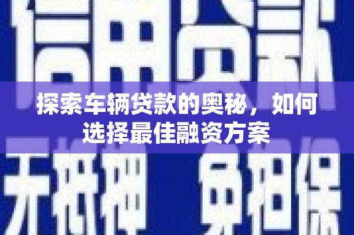 花地玛堂区探索车辆贷款的奥秘，如何选择最佳融资方案