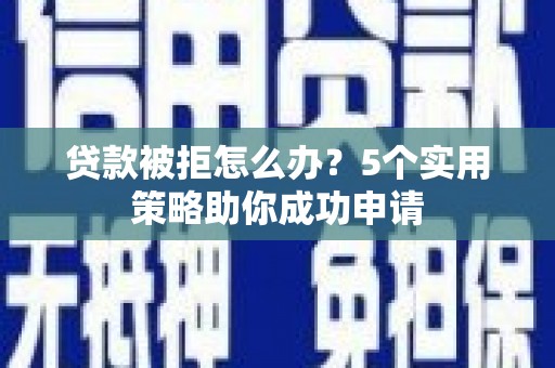 花地玛堂区贷款被拒怎么办？5个实用策略助你成功申请