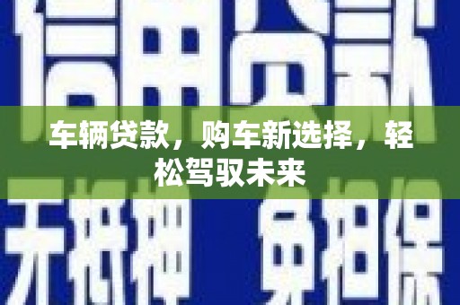 花地玛堂区车辆贷款，购车新选择，轻松驾驭未来