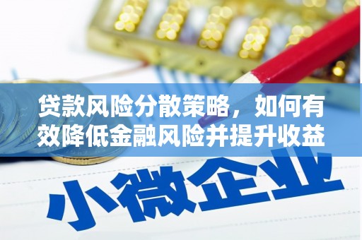 花地玛堂区贷款风险分散策略，如何有效降低金融风险并提升收益