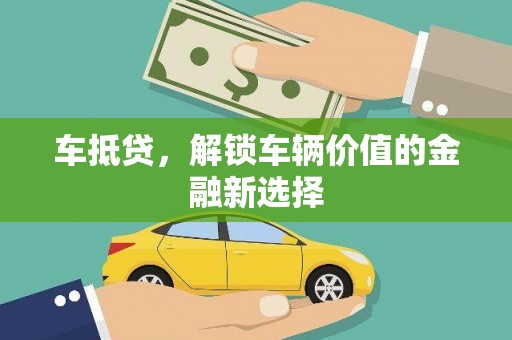 花地玛堂区车抵贷，解锁车辆价值的金融新选择