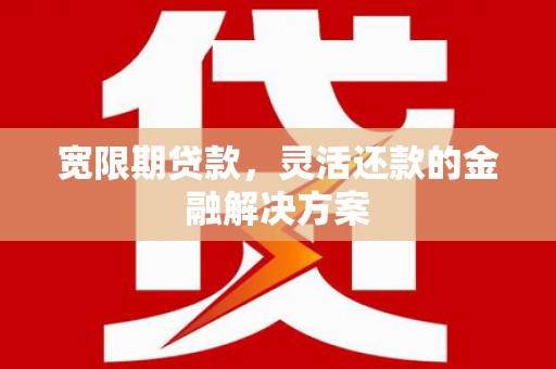 花地玛堂区宽限期贷款，灵活还款的金融解决方案