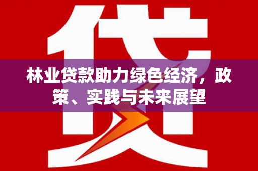 花地玛堂区林业贷款助力绿色经济，政策、实践与未来展望
