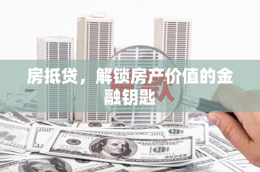 花地玛堂区房抵贷，解锁房产价值的金融钥匙