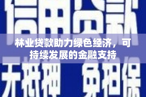 花地玛堂区林业贷款助力绿色经济，可持续发展的金融支持