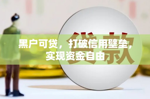 花地玛堂区黑户可贷，打破信用壁垒，实现资金自由