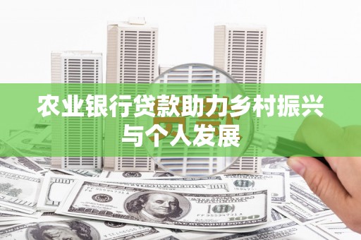 花地玛堂区农业银行贷款助力乡村振兴与个人发展