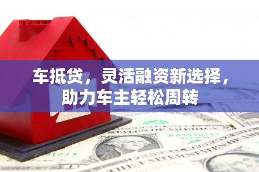 花地玛堂区车抵贷，灵活融资新选择，助力车主轻松周转