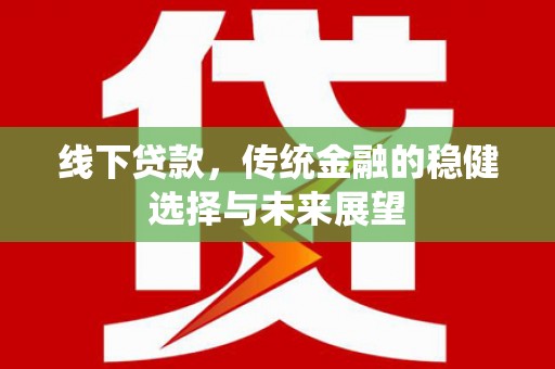 花地玛堂区线下贷款，传统金融的稳健选择与未来展望