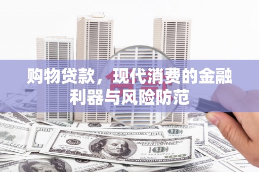 花地玛堂区购物贷款，现代消费的金融利器与风险防范