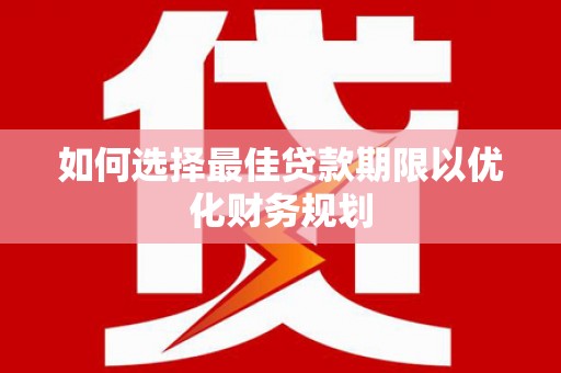 花地玛堂区如何选择最佳贷款期限以优化财务规划