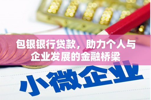 花地玛堂区包银银行贷款，助力个人与企业发展的金融桥梁
