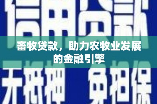 花地玛堂区畜牧贷款，助力农牧业发展的金融引擎