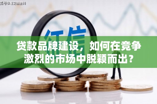 花地玛堂区贷款品牌建设，如何在竞争激烈的市场中脱颖而出？