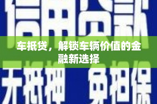花地玛堂区车抵贷，解锁车辆价值的金融新选择
