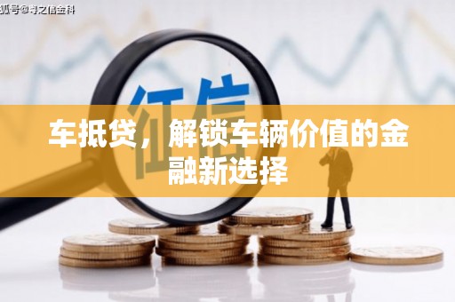 花地玛堂区车抵贷，解锁车辆价值的金融新选择