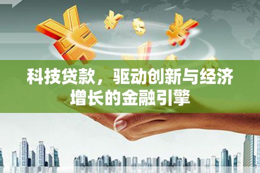 花地玛堂区科技贷款，驱动创新与经济增长的金融引擎