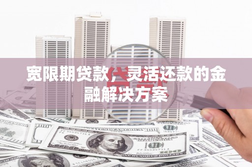 花地玛堂区宽限期贷款，灵活还款的金融解决方案