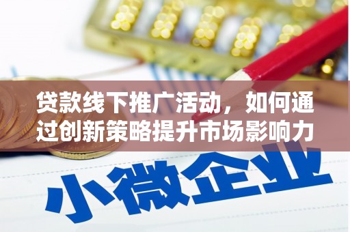 花地玛堂区贷款线下推广活动，如何通过创新策略提升市场影响力