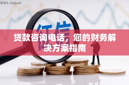 花地玛堂区贷款咨询电话，您的财务解决方案指南