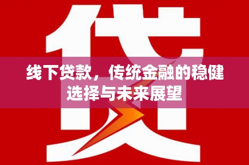 花地玛堂区线下贷款，传统金融的稳健选择与未来展望