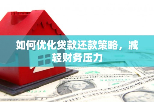 花地玛堂区如何优化贷款还款策略，减轻财务压力