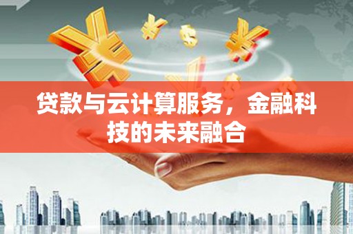 花地玛堂区贷款与云计算服务，金融科技的未来融合