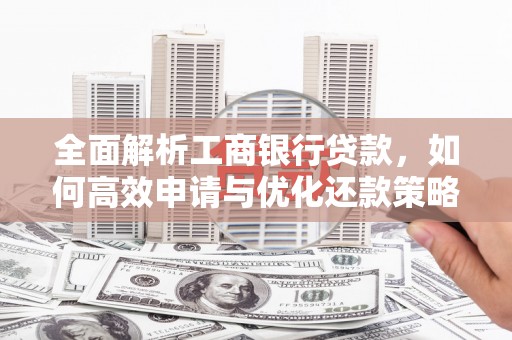 花地玛堂区全面解析工商银行贷款，如何高效申请与优化还款策略
