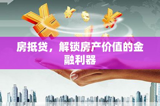花地玛堂区房抵贷，解锁房产价值的金融利器