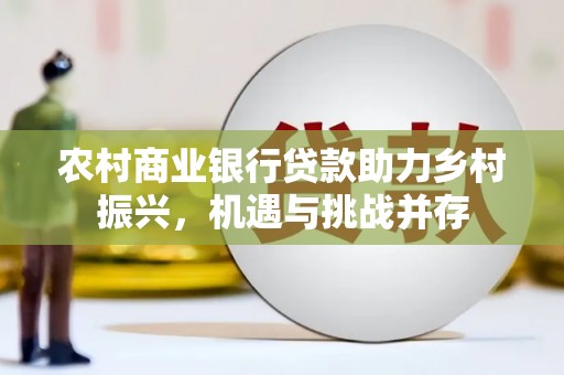 花地玛堂区农村商业银行贷款助力乡村振兴，机遇与挑战并存