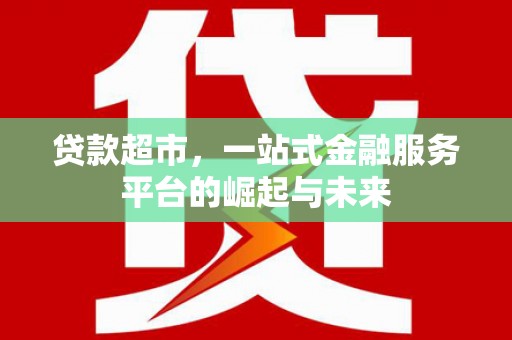花地玛堂区贷款超市，一站式金融服务平台的崛起与未来