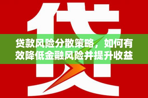 花地玛堂区贷款风险分散策略，如何有效降低金融风险并提升收益