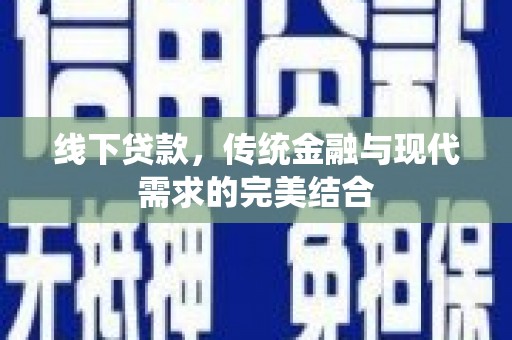 花地玛堂区线下贷款，传统金融与现代需求的完美结合