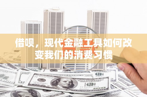 花地玛堂区借呗，现代金融工具如何改变我们的消费习惯