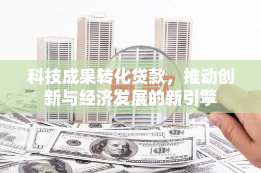 花地玛堂区科技成果转化贷款，推动创新与经济发展的新引擎