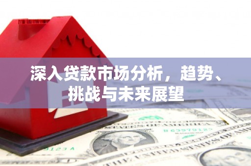 花地玛堂区深入贷款市场分析，趋势、挑战与未来展望