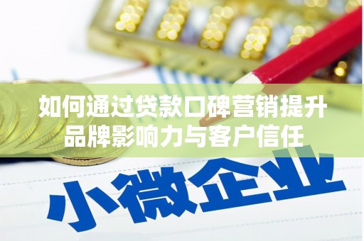 花地玛堂区如何通过贷款口碑营销提升品牌影响力与客户信任