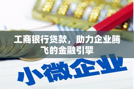 花地玛堂区工商银行贷款，助力企业腾飞的金融引擎