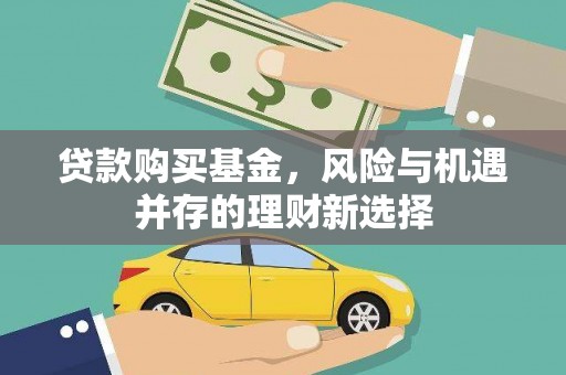 花地玛堂区贷款购买基金，风险与机遇并存的理财新选择