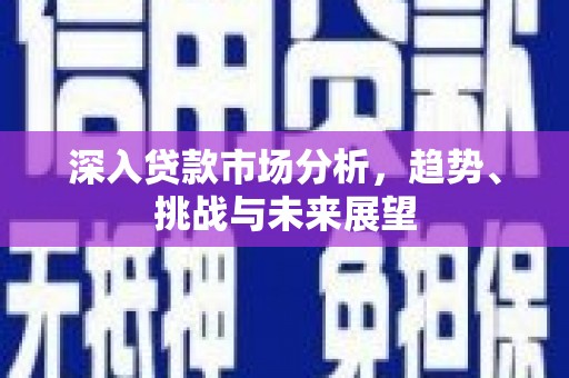 花地玛堂区深入贷款市场分析，趋势、挑战与未来展望
