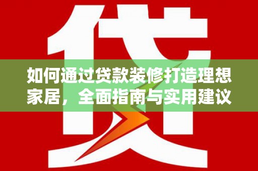 花地玛堂区如何通过贷款装修打造理想家居，全面指南与实用建议