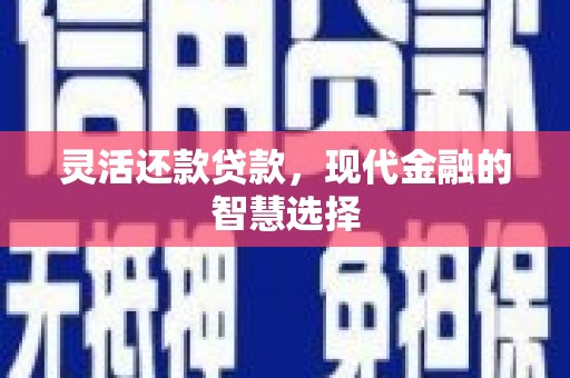 花地玛堂区灵活还款贷款，现代金融的智慧选择