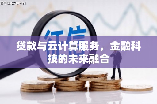 花地玛堂区贷款与云计算服务，金融科技的未来融合