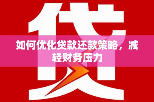 花地玛堂区如何优化贷款还款策略，减轻财务压力